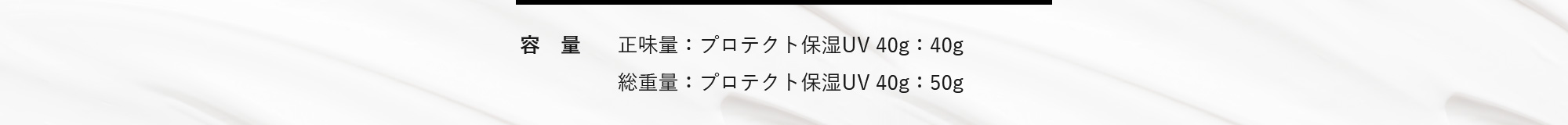 [容量]正味量：プロテクト保湿UV 40g：40g総重量：プロテクト保湿UV 40g：50g