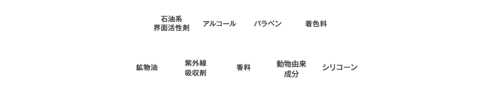 石油系界面活性剤 アルコール パラベン 着色料 鉱物油 紫外線吸収剤 香料 動物由来成分 シリコーン