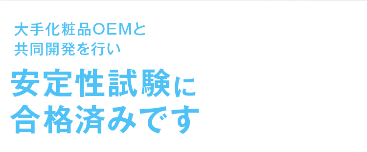 大手化粧品OEMと共同開発を行い安定性試験に合格済みです